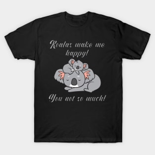 Koalas make me happy! You not so much! T-Shirt
